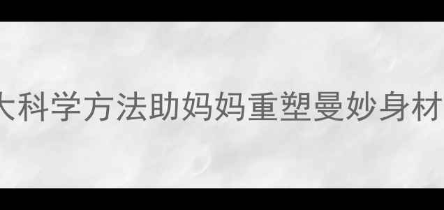 图片 产后减肥黄金期：5大科学方法助妈妈重塑曼妙身材（附饮食运动指南）