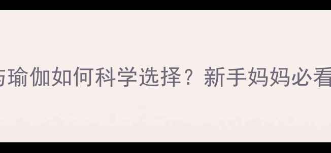 图片 产后减肥：健身与瑜伽如何科学选择？新手妈妈必看的黄金恢复指南2