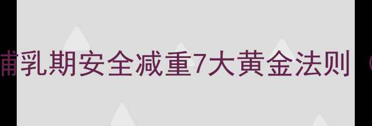 图片 产后妈妈减肥指南：哺乳期安全减重7大黄金法则（附食谱+运动方案）1