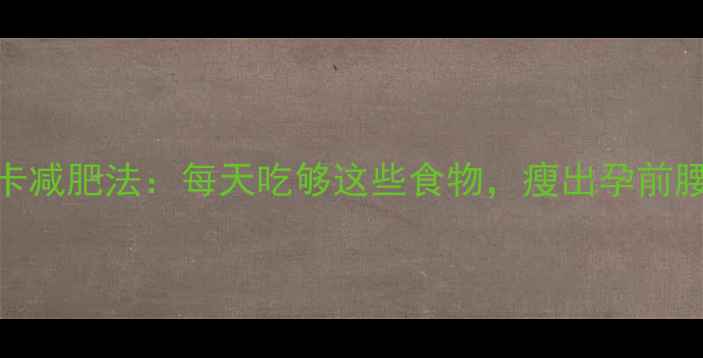 图片 产后妈妈必看！2000大卡减肥法：每天吃够这些食物，瘦出孕前腰围✅附食谱+避坑指南2