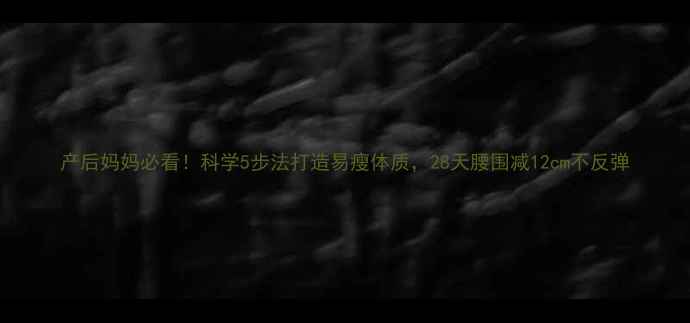 图片 产后妈妈必看！科学5步法打造易瘦体质，28天腰围减12cm不反弹