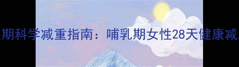 图片 产后恢复期科学减重指南：哺乳期女性28天健康减脂全攻略