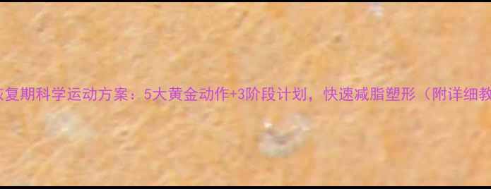 图片 产后恢复期科学运动方案：5大黄金动作+3阶段计划，快速减脂塑形（附详细教程）1