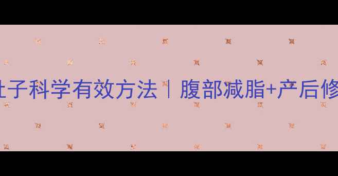 图片 产后瘦小肚子科学有效方法｜腹部减脂+产后修复全攻略2