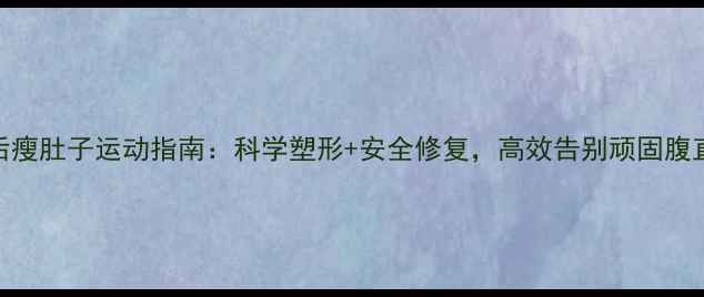 图片 产后瘦肚子运动指南：科学塑形+安全修复，高效告别顽固腹直肌
