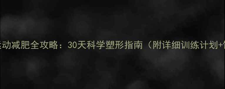 图片 产后虚胖运动减肥全攻略：30天科学塑形指南（附详细训练计划+饮食方案）