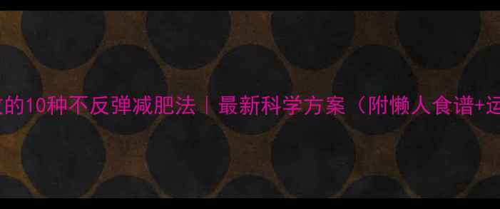 图片 亲测有效的10种不反弹减肥法｜最新科学方案（附懒人食谱+运动表）1