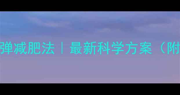 图片 亲测有效的10种不反弹减肥法｜最新科学方案（附懒人食谱+运动表）2