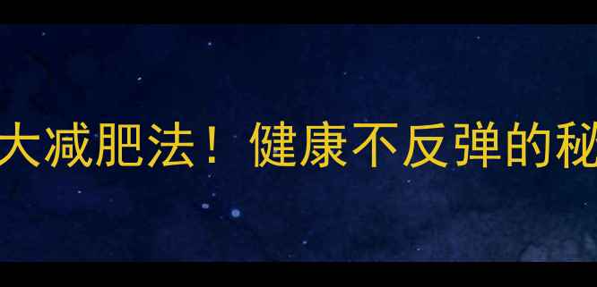 图片 亲测有效的5大减肥法！健康不反弹的秘诀大公开🔥2