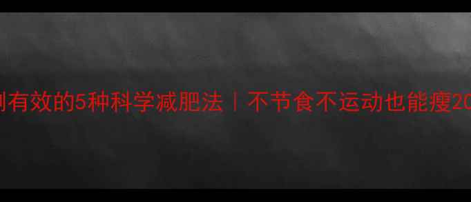 图片 亲测有效的5种科学减肥法｜不节食不运动也能瘦20斤1