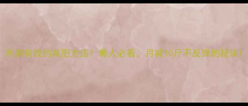 图片 亲测有效的减肥方法！懒人必看，月减10斤不反弹的秘诀1