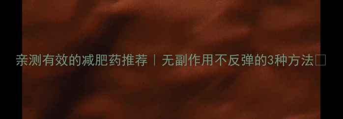 图片 亲测有效的减肥药推荐｜无副作用不反弹的3种方法🔥