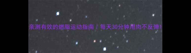 图片 亲测有效的燃脂运动指南｜每天30分钟甩肉不反弹1