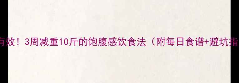 图片 亲测有效！3周减重10斤的饱腹感饮食法（附每日食谱+避坑指南）2