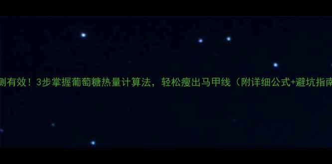 图片 亲测有效！3步掌握葡萄糖热量计算法，轻松瘦出马甲线（附详细公式+避坑指南）