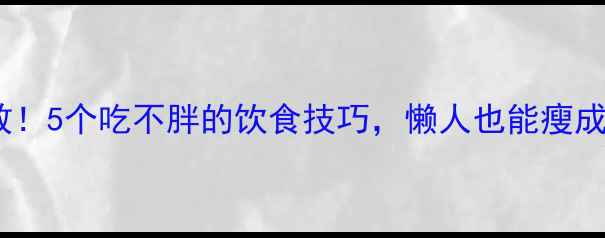 图片 亲测有效！5个吃不胖的饮食技巧，懒人也能瘦成闪电🔥2