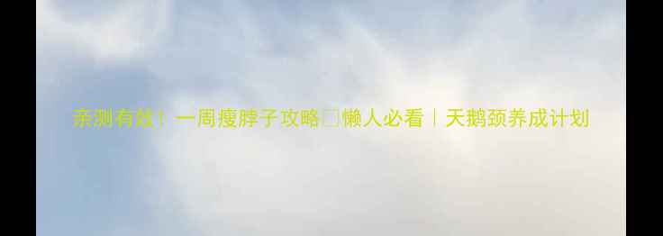 图片 亲测有效！一周瘦脖子攻略✅懒人必看｜天鹅颈养成计划