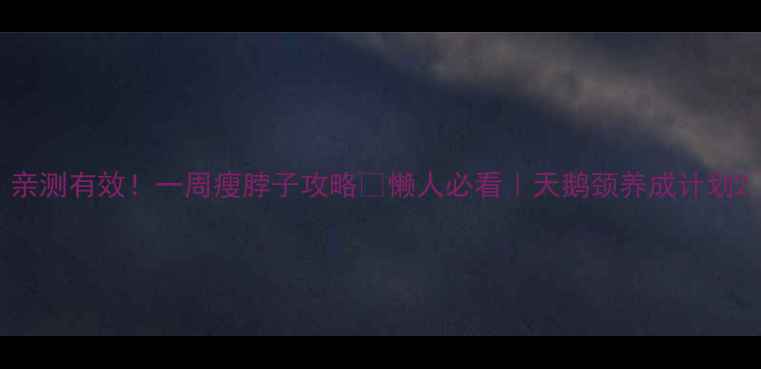 图片 亲测有效！一周瘦脖子攻略✅懒人必看｜天鹅颈养成计划2