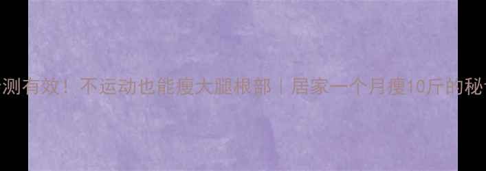 图片 亲测有效！不运动也能瘦大腿根部｜居家一个月瘦10斤的秘诀