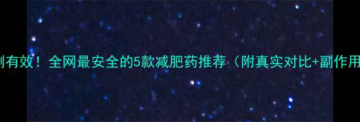 图片 亲测有效！全网最安全的5款减肥药推荐（附真实对比+副作用）2
