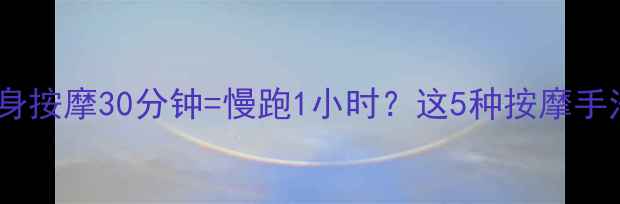 图片 亲测有效！全身按摩30分钟=慢跑1小时？这5种按摩手法让你躺着瘦2
