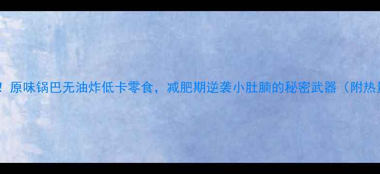 图片 亲测有效！原味锅巴无油炸低卡零食，减肥期逆袭小肚腩的秘密武器（附热量公式）2