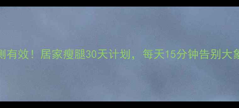 图片 亲测有效！居家瘦腿30天计划，每天15分钟告别大象腿