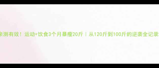 图片 亲测有效！运动+饮食3个月暴瘦20斤｜从120斤到100斤的逆袭全记录2