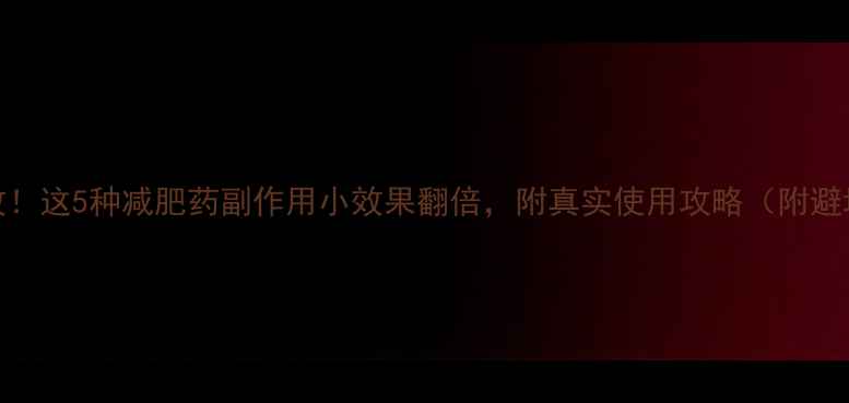 图片 亲测有效！这5种减肥药副作用小效果翻倍，附真实使用攻略（附避坑指南）