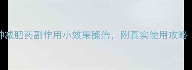 图片 亲测有效！这5种减肥药副作用小效果翻倍，附真实使用攻略（附避坑指南）2