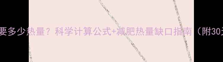 图片 人一天需要多少热量？科学计算公式+减肥热量缺口指南（附30天食谱）1