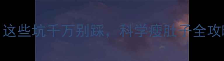 图片 人流后减肥必看！这些坑千万别踩，科学瘦肚子全攻略（附医生建议）