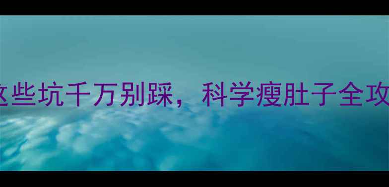 图片 人流后减肥必看！这些坑千万别踩，科学瘦肚子全攻略（附医生建议）1