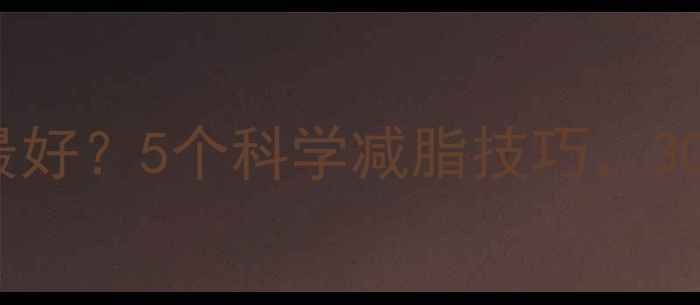 图片 什么方法减肥最快最好？5个科学减脂技巧，30天腰围直降10cm！1