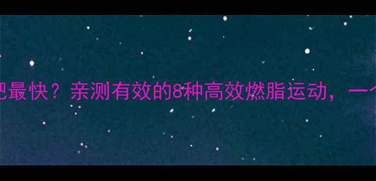 图片 什么运动减肥最快？亲测有效的8种高效燃脂运动，一个月瘦10斤！