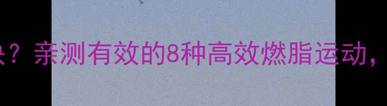 图片 什么运动减肥最快？亲测有效的8种高效燃脂运动，一个月瘦10斤！1