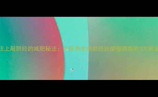 图片 从下往上敲胆经的减肥秘法：中医养生师胆经按摩瘦腰腹的3大黄金步骤