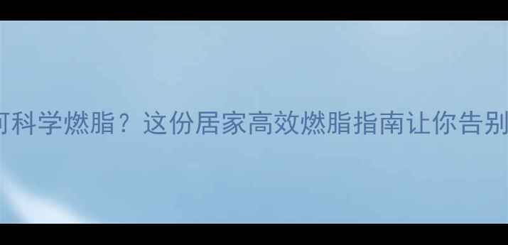 图片 代谢低如何科学燃脂？这份居家高效燃脂指南让你告别无效运动1