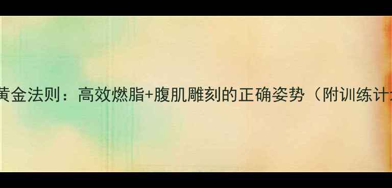 图片 仰卧起坐减肥黄金法则：高效燃脂+腹肌雕刻的正确姿势（附训练计划+避坑指南）