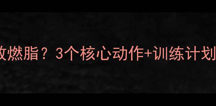 图片 仰卧起坐如何高效燃脂？3个核心动作+训练计划，打造紧致腹肌1