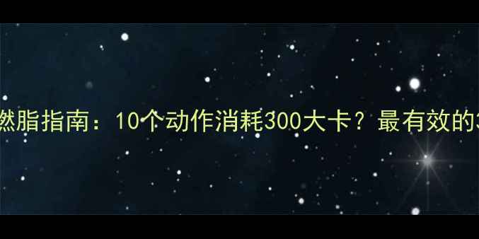 图片 仰卧起坐燃脂指南：10个动作消耗300大卡？最有效的3种训练法
