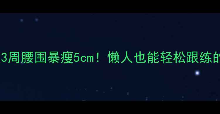 图片 仰卧起坐高效版3周腰围暴瘦5cm！懒人也能轻松跟练的减脂核心动作2