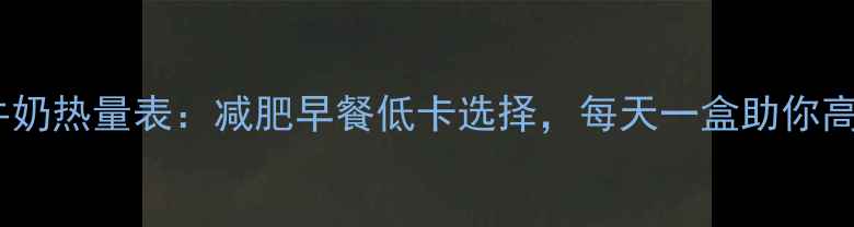 图片 伊利纯牛奶热量表：减肥早餐低卡选择，每天一盒助你高效燃脂2