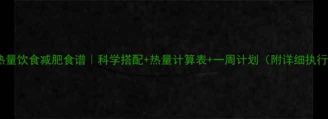 图片 低卡低热量饮食减肥食谱｜科学搭配+热量计算表+一周计划（附详细执行指南）1