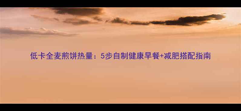 图片 低卡全麦煎饼热量：5步自制健康早餐+减肥搭配指南
