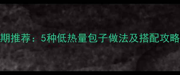 图片 低卡包子减肥期推荐：5种低热量包子做法及搭配攻略（附热量表）