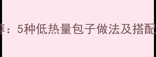 图片 低卡包子减肥期推荐：5种低热量包子做法及搭配攻略（附热量表）1