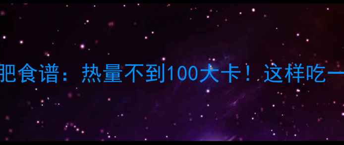 图片 低卡小豆包减肥食谱：热量不到100大卡！这样吃一个月瘦10斤？