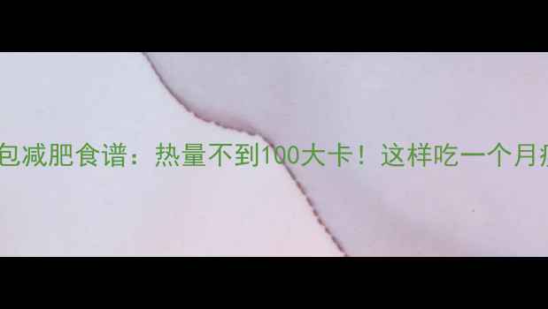 图片 低卡小豆包减肥食谱：热量不到100大卡！这样吃一个月瘦10斤？2