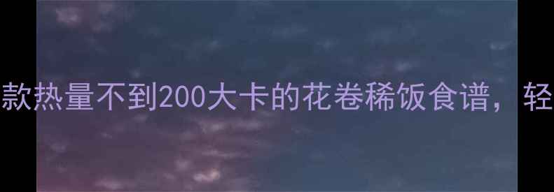图片 低卡早餐推荐｜3款热量不到200大卡的花卷稀饭食谱，轻松瘦出小蛮腰！2